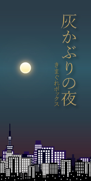 灰かぶりの夜 (制作：きまぐれボックス) [送料ウエイト：2]